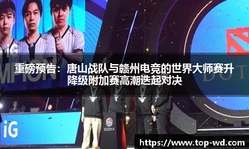 重磅预告:唐山战队与赣州电竞的世界大师赛升降级附加赛高潮迭起对决