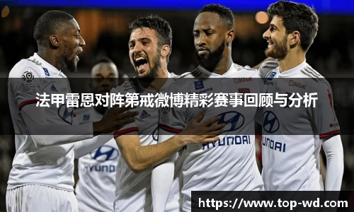 法甲雷恩对阵第戒微博精彩赛事回顾与分析